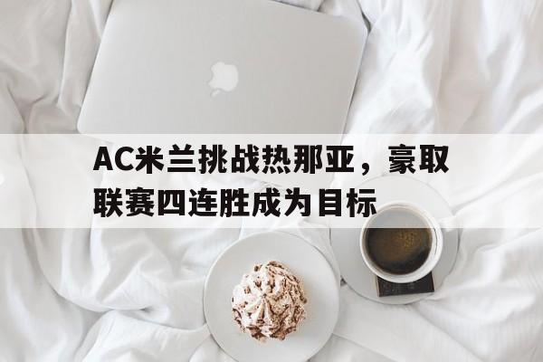 关于AC米兰挑战热那亚，豪取联赛四连胜成为目标的信息